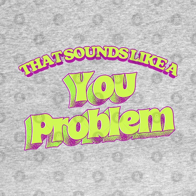 That Sounds Like A You Problem by DankFutura